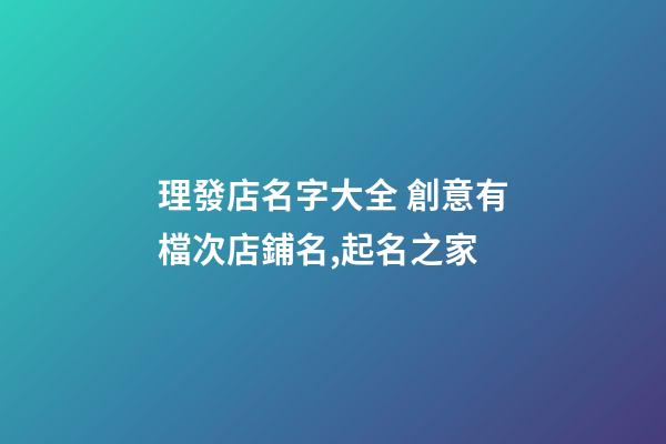 理發店名字大全 創意有檔次店鋪名,起名之家-第1張-店鋪起名-玄機派